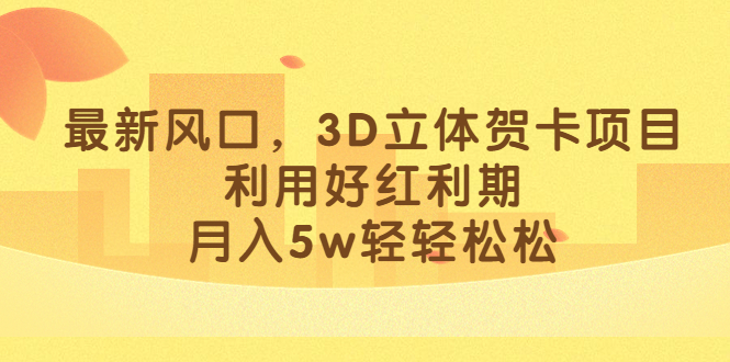 最新风口，3D立体贺卡项目，利用好红利期，月入5w轻轻松松-网创社区