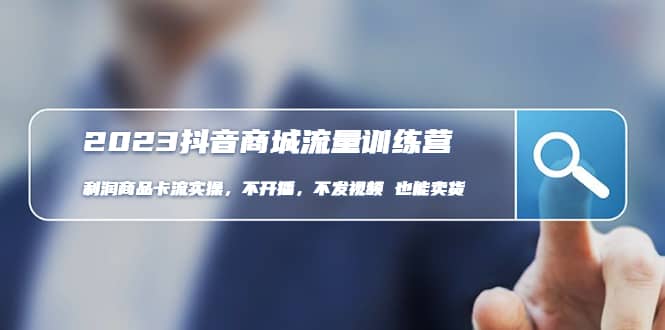 2023抖音商城流量班：利润商品卡流实操，不开播-不发视频-也能卖货(无水印)-网创社区