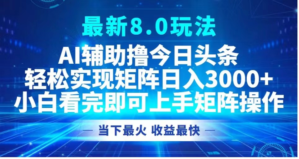 最新8.0玩法 AI辅助撸今日头条轻松实现矩阵日入3000+小白看完即可上手矩阵操作当下最火 收益最快-网创社区