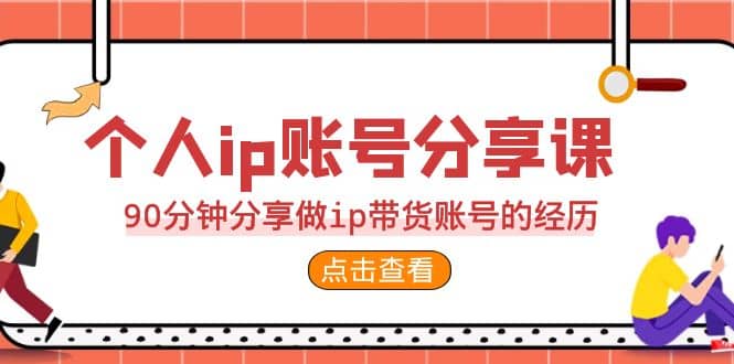 2023个人ip账号分享课，90分钟分享做ip带货账号的经历-网创社区