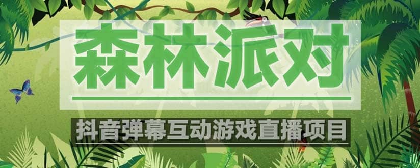 抖音森林派对直播项目，可虚拟人直播 抖音报白 实时互动直播【软件+教程】-网创社区