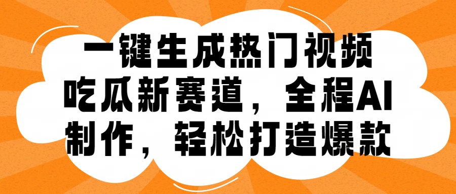 一键生成热门视频，新出的吃瓜赛道，小白上手无压力，AI制作很省心，轻轻松松打造爆款-网创社区