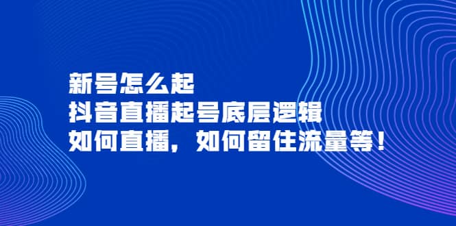 新号怎么起，抖音直播起号底层逻辑，如何直播，如何留住流量等-网创社区