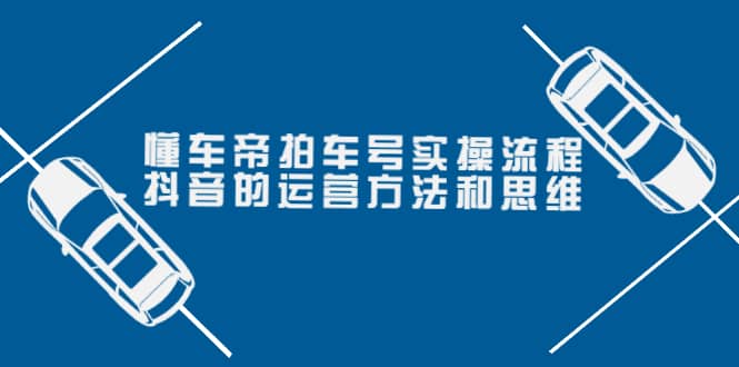 懂车帝拍车号实操流程：抖音的运营方法和思维（价值699元）-网创社区