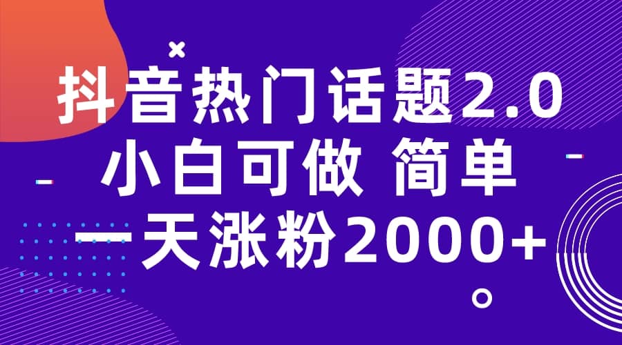 抖音热门话题玩法2.0，一天涨粉2000+（附软件+素材）-网创社区
