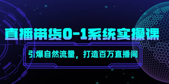 直播带货0-1系统实操课，引爆自然流量，打造百万直播间-网创社区