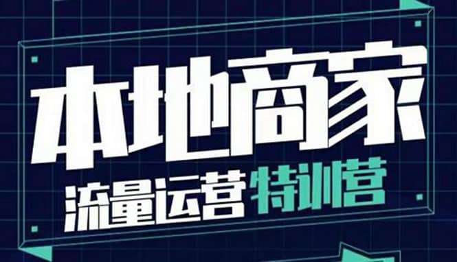 本地商家流量运营特训营，四大板块30节，本地实体商家必看课程-网创社区