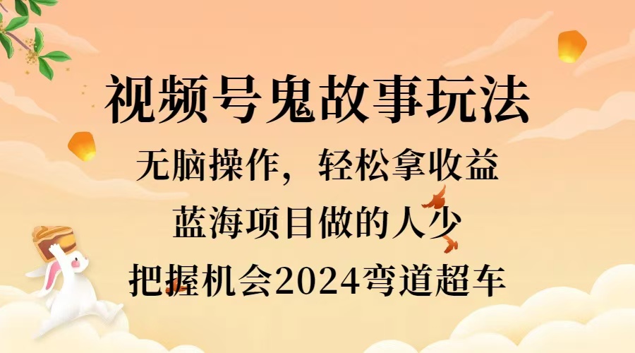 视频号冷门玩法，无脑操作，小白轻松上手拿收益，鬼故事流量爆火，轻松三位数，2024实现弯道超车-网创社区
