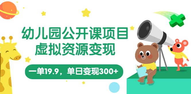 幼儿园公开课项目，虚拟资源变现，一单19.9，单日变现300+（教程+资料）-网创社区
