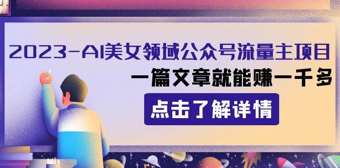 2023AI美女领域公众号流量主项目：一篇文章就能赚一千多-网创社区