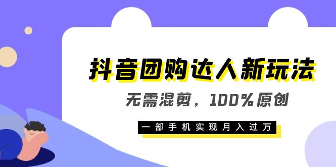 抖音团购达人新玩法，无需混剪，100%原创，一部手机实现月入过万-网创社区