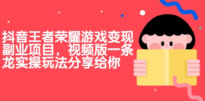 抖音王者荣耀游戏变现副业项目，视频版一条龙实操玩法分享给你-网创社区