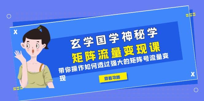 玄学国学神秘学矩阵·流量变现课，带你操作如何透过强大的矩阵号流量变现-网创社区
