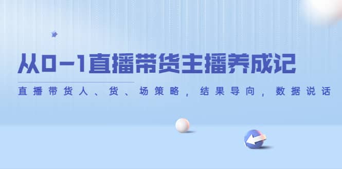 从0-1直播带货主播养成记，直播带货人、货、场策略，结果导向，数据说话-网创社区