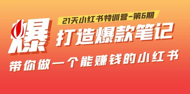 21天小红书特训营-第6期，打造爆款笔记，带你做一个能赚钱的小红书-网创社区