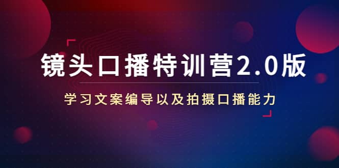 镜头口播特训营2.0版，学习文案编导以及拍摄口播能力（50节课时）-网创社区