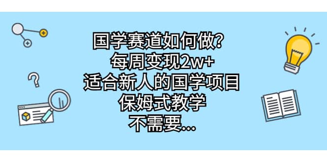 国学赛道如何做？每周变现2w+，适合新人的国学项目，保姆式教学-网创社区