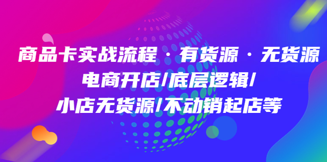 商品卡实战流程·有货源无货源 电商开店/底层逻辑/小店无货源/不动销起店等-网创社区