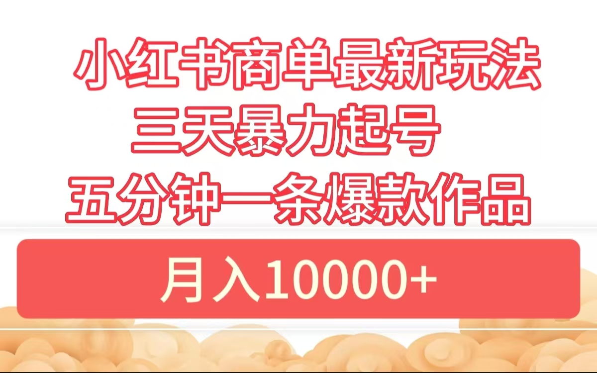 小红书商单最新玩法 3天暴力起号 5分钟一条爆款作品 月入10000+-网创社区