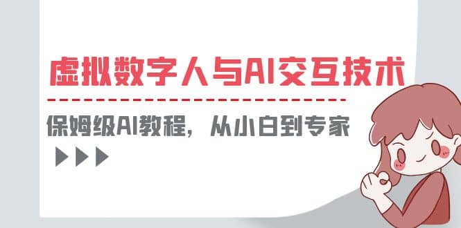一套教程讲清虚拟数字人与AI交互，保姆级AI教程，从小白到专家-网创社区