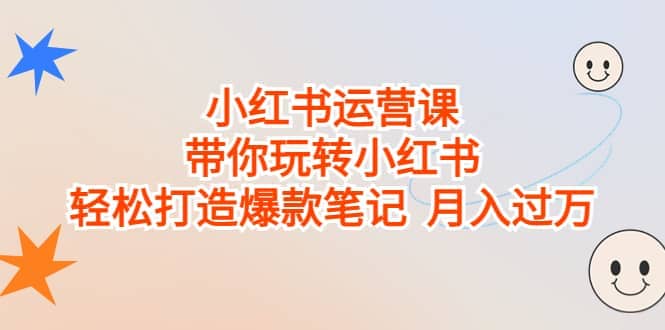 小红书运营课，带你玩转小红书，轻松打造爆款笔记 月入过万-网创社区