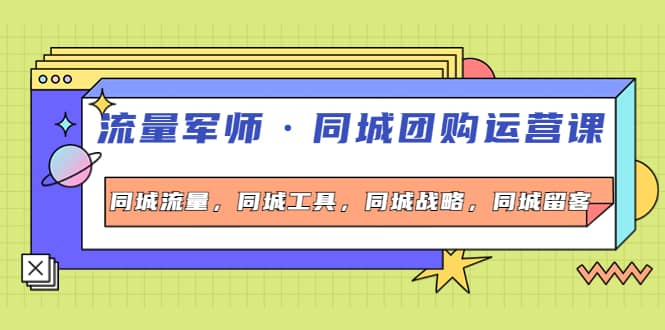 同城团购运营课，同城流量，同城工具，同城战略，同城留客-网创社区