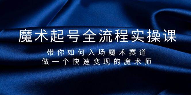 魔术起号全流程实操课，带你如何入场魔术赛道，做一个快速变现的魔术师-网创社区