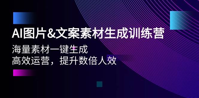 AI图片文案素材生成训练营，海量素材一键生成 高效运营 提升数倍人效-网创社区