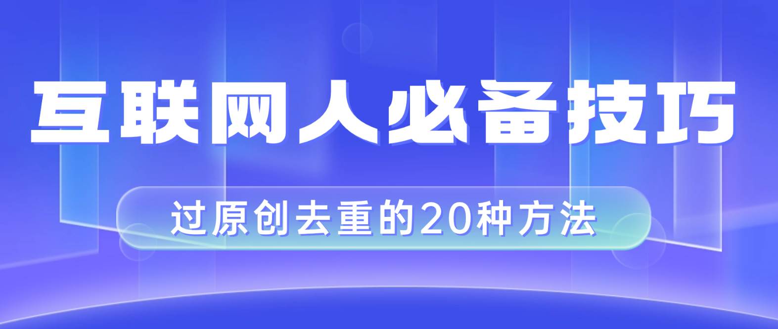 互联网人的必备技巧，剪映视频剪辑的20种去重方法，小白也能通过二创过原创-网创社区