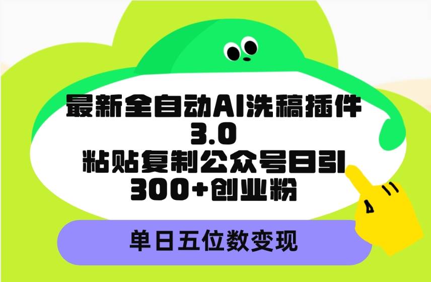 最新全自动AI洗稿插件3.0，粘贴复制公众号日引300+创业粉，单日五位数变现-网创社区