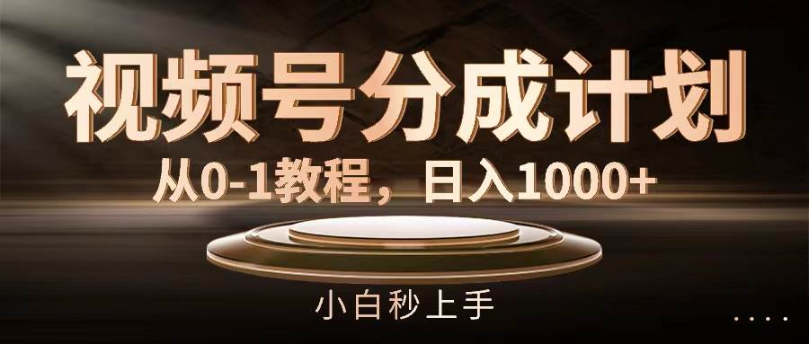 视频号分成计划，从0-1教程，日入1000+-网创社区