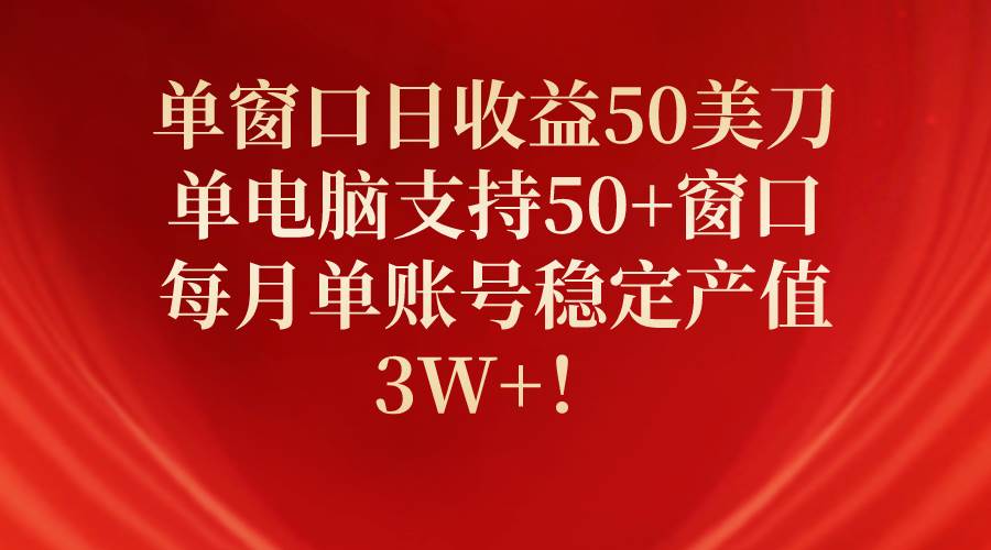 单窗口日收益50美刀，单电脑支持50+窗口，每月单账号稳定产值3W+！-网创社区