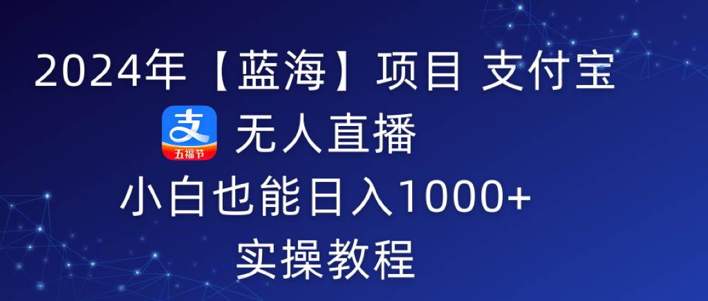 2024年【蓝海】项目 支付宝无人直播 小白也能日入1000+  实操教程-网创社区