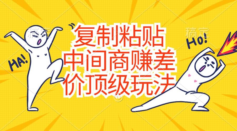 复制粘贴，中间商赚差价顶级玩法，零成本，硬通货-网创社区