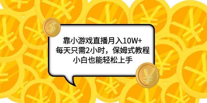 靠小游戏直播月入10W+，每天只需2小时，保姆式教程，小白也能轻松上手-网创社区