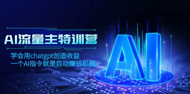 AI流量主训练营，学会用chatgpt创造收益，一个AI指令就是自动赚钱机器-网创社区