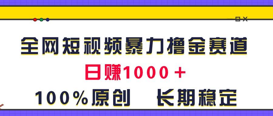 全网短视频暴力撸金赛道，日入1000＋！原创玩法，长期稳定-网创社区