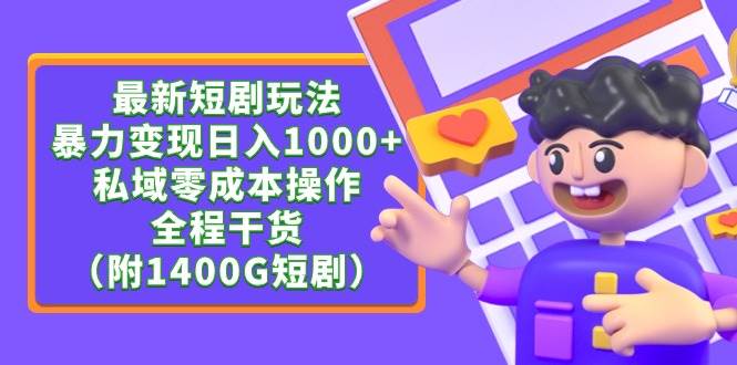 最新短剧玩法，暴力变现日入1000+私域零成本操作，全程干货（附1400G短剧）-网创社区