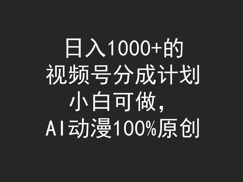 日入1000+的视频号分成计划，小白可做，AI动漫100%原创-网创社区
