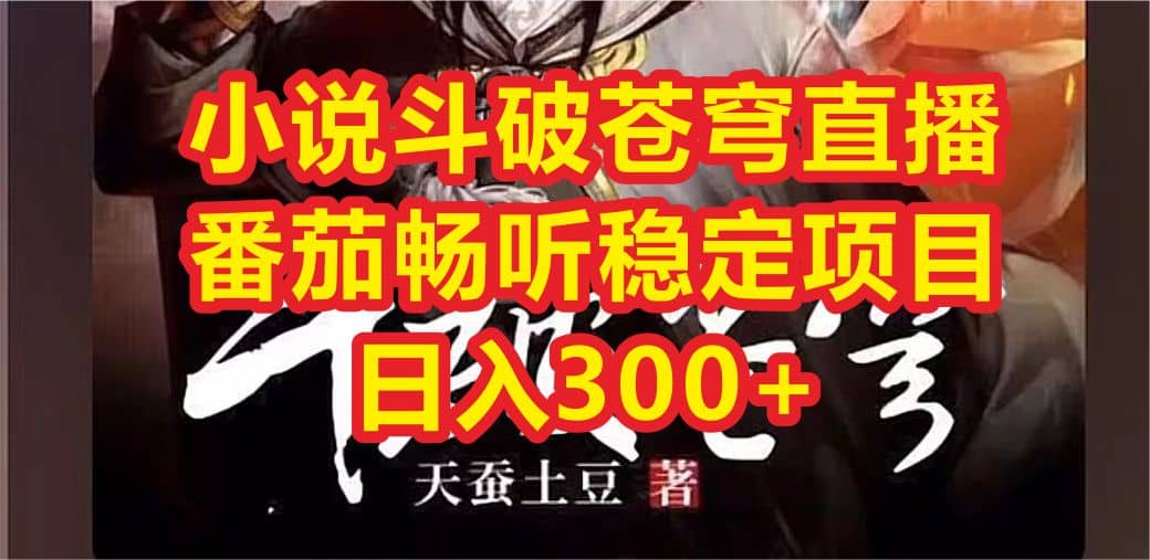 小说斗破苍穹直播，番茄畅听日入300+稳定项目-网创社区