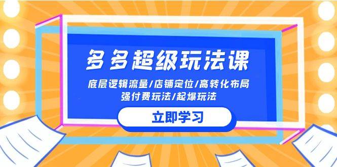 2024多多 超级玩法课 流量底层逻辑/店铺定位/高转化布局/强付费/起爆玩法-网创社区