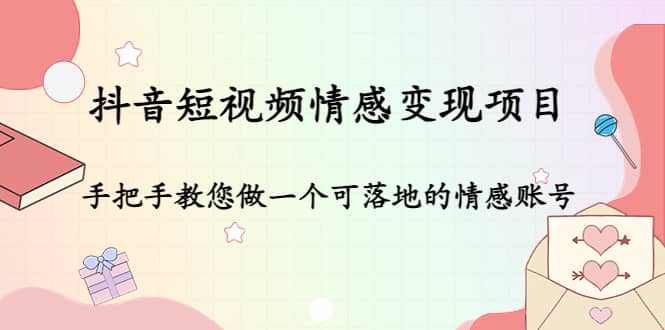 抖音短视频情感变现项目：手把手教您做一个可落地的情感账号-网创社区