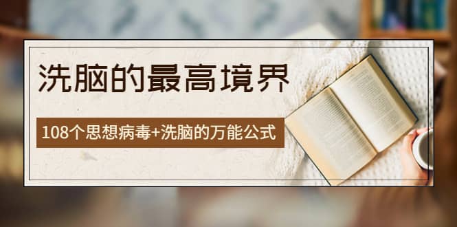 《洗脑的最高境界》人手一本的商业圣经，108个思想病毒+洗脑的万能公式-网创社区