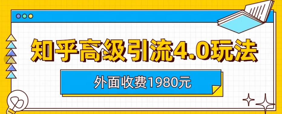外面收费1980知乎高级引流4.0玩法，纯实操课程【揭秘】-网创社区