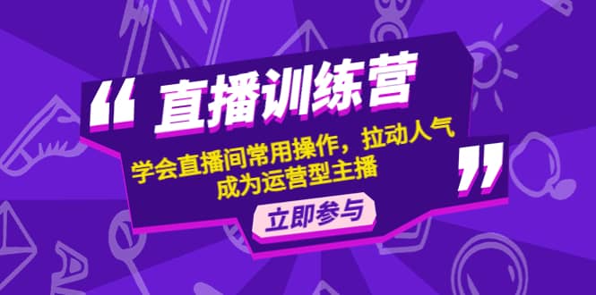 直播训练营：学会直播间常用操作，拉动人气，成为运营型主播-网创社区