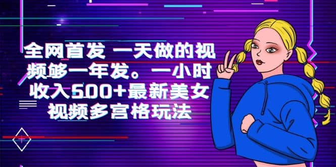 全网首发 一天做的视频够一年发。一小时收入500+最新美女视频多宫格玩法-网创社区