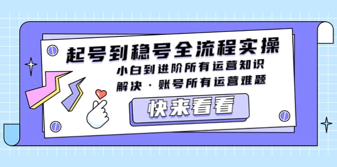 起号到稳号全流程实操，小白到进阶所有运营知识，解决·账号所有运营难题-网创社区
