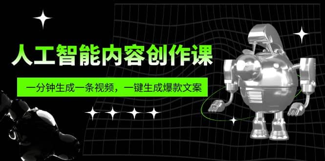 人工智能内容创作课：帮你一分钟生成一条视频，一键生成爆款文案（7节课）-网创社区