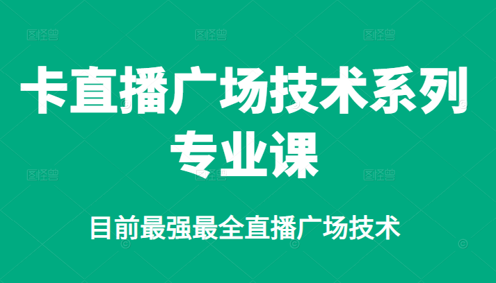 卡直播广场技术系列专业课，目前最强最全直播广场技术-网创社区