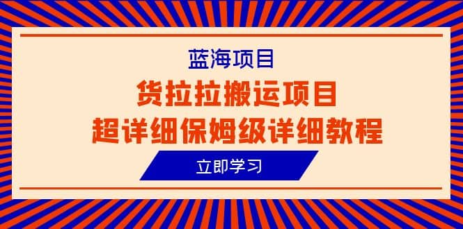 蓝海项目，货拉拉搬运项目超详细保姆级详细教程（6节课）-网创社区